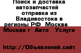  Поиск и доставка автозапчастей! (отправка из Владивостока в регионы РФ (Москва) - Москва г. Авто » Услуги   